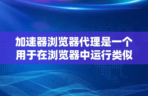 加速器浏览器代理是一个用于在浏览器中运行类似浏览器加速器的工具，旨在加快网页加载速度、减少等待时间，并在下载过程中加快资源加载。以下是关于该软件的详细信息