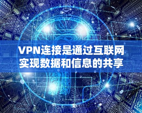 VPN连接是通过互联网实现数据和信息的共享和保护的一种方式，以下是关于VPN连接的详细指南