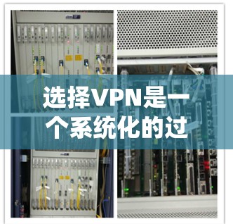 选择VPN是一个系统化的过程，涉及多个步骤和考虑因素。以下是详细且清晰的步骤指南，帮助您更好地进行选择