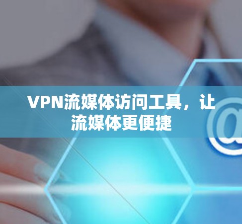 VPN流媒体访问工具，让流媒体更便捷