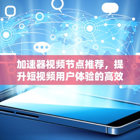 加速器视频节点推荐，提升短视频用户体验的高效解决方案