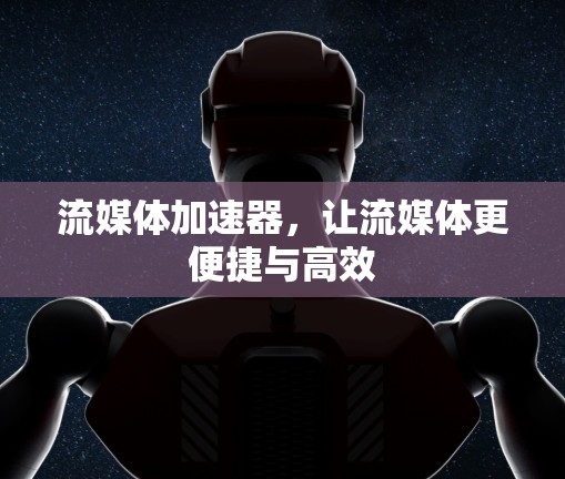 流媒体加速器，让流媒体更便捷与高效