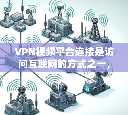 VPN视频平台连接是访问互联网的方式之一，主要是为了实现不依赖本地网络连接到互联网。以下是一些常见的VPN平台及其连接方法