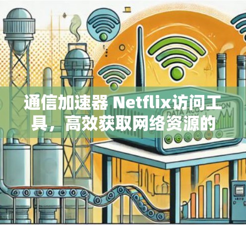 通信加速器 Netflix访问工具，高效获取网络资源的便捷解决方案