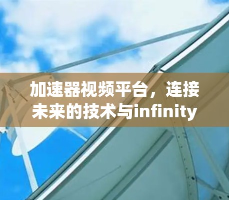 加速器视频平台，连接未来的技术与infinity