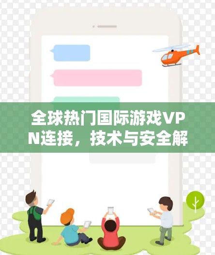 全球热门国际游戏VPN连接,技术与安全解析 全球热门国际游戏VPN连接,技术与安全解析