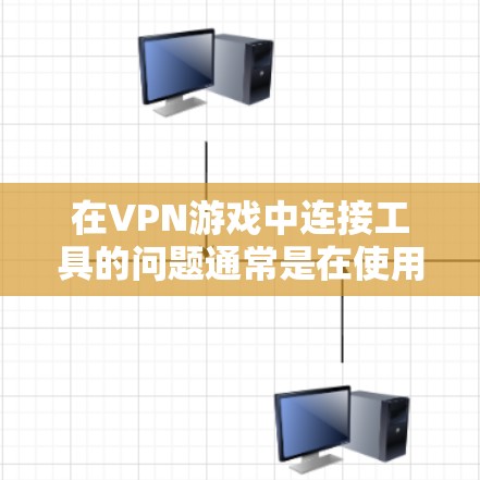在VPN游戏中连接工具的问题通常是在使用VPN服务时遇到游戏连接不上的情况。以下是一些常见问题的解决方法