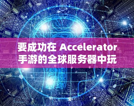 要成功在 Accelerator手游的全球服务器中玩游戏，可以按照以下步骤进行