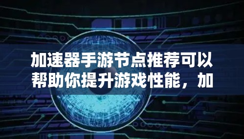 加速器手游节点推荐可以帮助你提升游戏性能，加快游戏加载速度。以下是一些常见的加速器游戏节点推荐，涵盖了多种优化需求