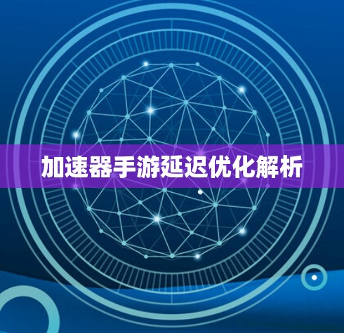 加速器手游延迟优化解析