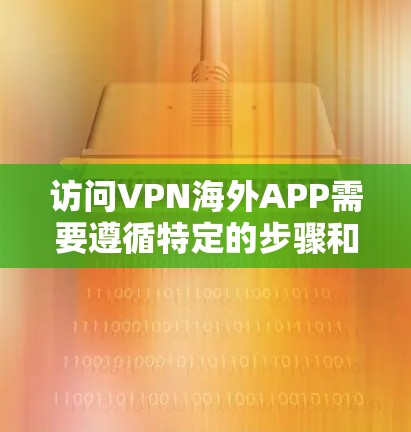 访问VPN海外APP需要遵循特定的步骤和权限要求。以下是访问这些应用程序的一般步骤