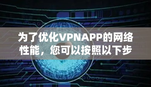 为了优化VPNAPP的网络性能，您可以按照以下步骤进行系统性地网络优化