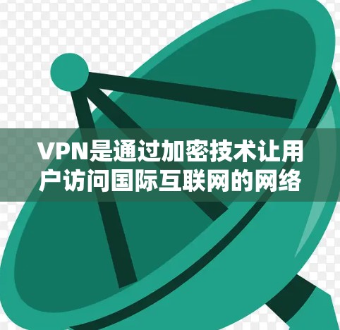 VPN是通过加密技术让用户访问国际互联网的网络服务，广泛应用于家庭、个人和移动设备上。以下是一些推荐的VPN推荐，每个都有其独特的优势和适用场景