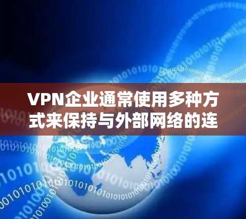 VPN企业通常使用多种方式来保持与外部网络的连接，以实现数据传输和服务。以下是一些典型的VPN企业网络连接情况