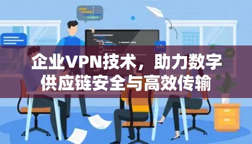 企业VPN技术，助力数字供应链安全与高效传输