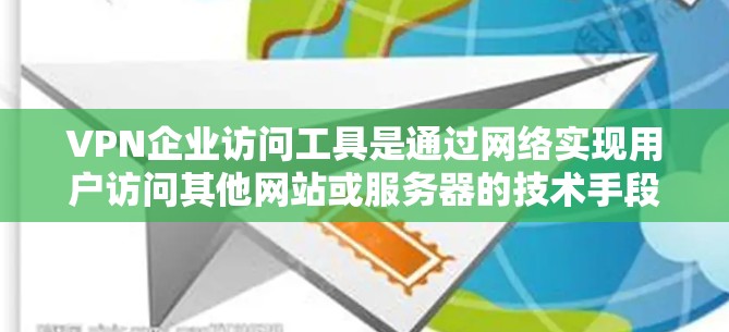 VPN企业访问工具是通过网络实现用户访问其他网站或服务器的技术手段。以下是关于这些工具的详细分析和建议