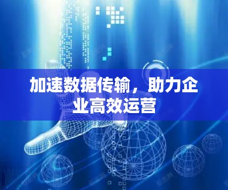 加速数据传输，助力企业高效运营