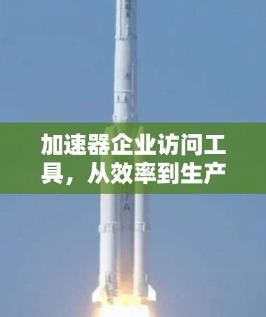 加速器企业访问工具，从效率到生产力的突破