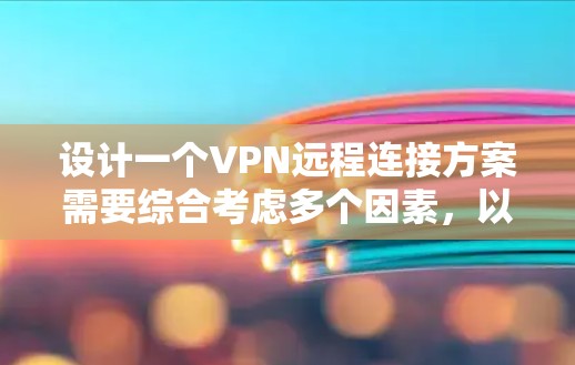 设计一个VPN远程连接方案需要综合考虑多个因素，以确保其安全、高效并满足用户需求。以下是一个详细的方案设计指南
