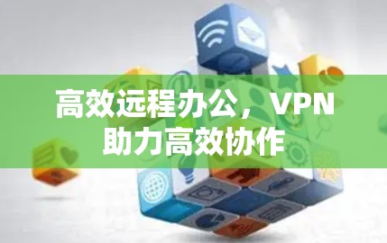 高效远程办公，VPN助力高效协作