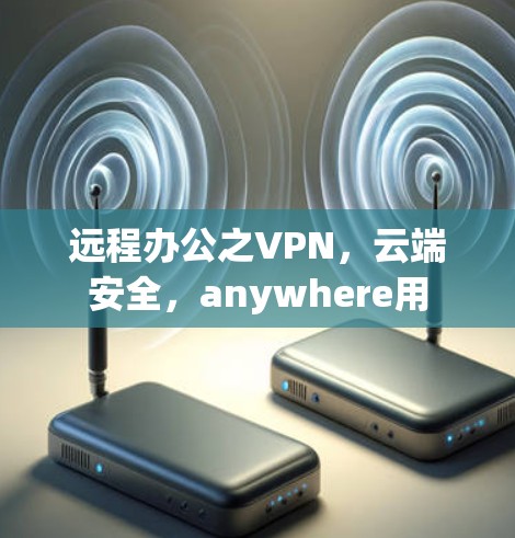 远程办公之VPN，云端安全，anywhere用