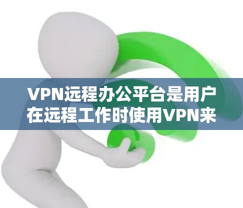 VPN远程办公平台是用户在远程工作时使用VPN来增强数据加密性的工具。以下是一些常见的VPN远程办公平台及其特点，供您参考