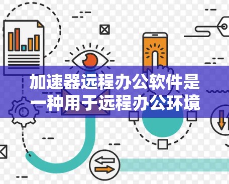 加速器远程办公软件是一种用于远程办公环境的数据传输工具，通过互联网连接本地和远程网络，利用物理连接的带宽来提高数据传输速度，从而减少延迟和提高工作效率。以下是关于加速器远程办公软件的详细介绍