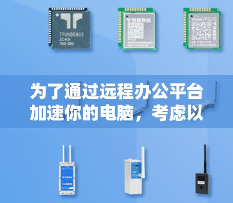 为了通过远程办公平台加速你的电脑，考虑以下步骤和策略