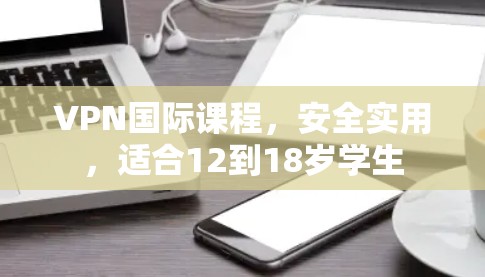 VPN国际课程，安全实用，适合12到18岁学生