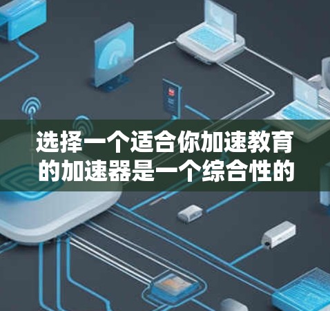 选择一个适合你加速教育的加速器是一个综合性的决策过程，涉及多个因素和因素。以下是一个结构化的评估步骤，帮助你做出明智的选择