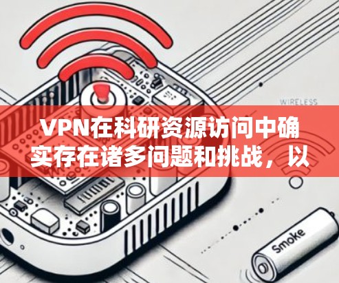 VPN在科研资源访问中确实存在诸多问题和挑战，以下是对此问题的分步解释和总结