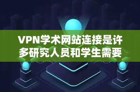 VPN学术网站连接是许多研究人员和学生需要使用的技术手段。然而，使用VPN连接学术网站时，需要注意以下几点