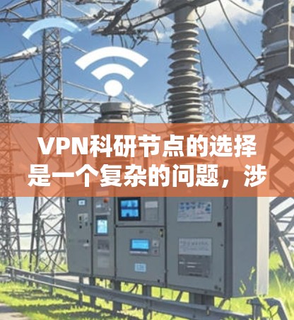 VPN科研节点的选择是一个复杂的问题，涉及多个因素的综合评估。以下是对这一问题的分步解决方案