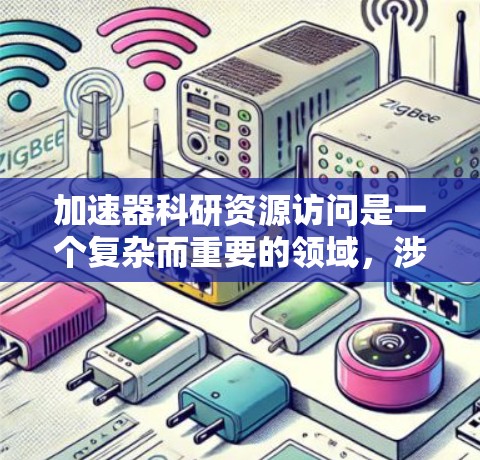 加速器科研资源访问是一个复杂而重要的领域，涉及资源分配、设备管理、人员培训等多个方面。以下是对加速器科研资源访问问题的详细分析和解决方案