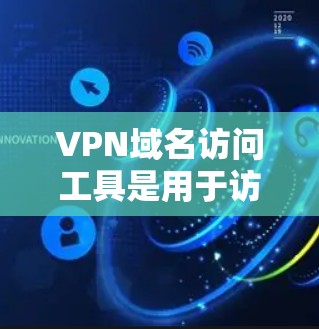 VPN域名访问工具是用于访问或管理网络VPN服务器的软件，它们通常包括以下功能
