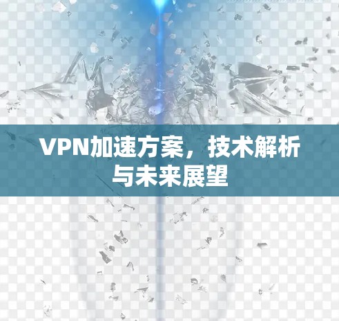 VPN加速方案，技术解析与未来展望
