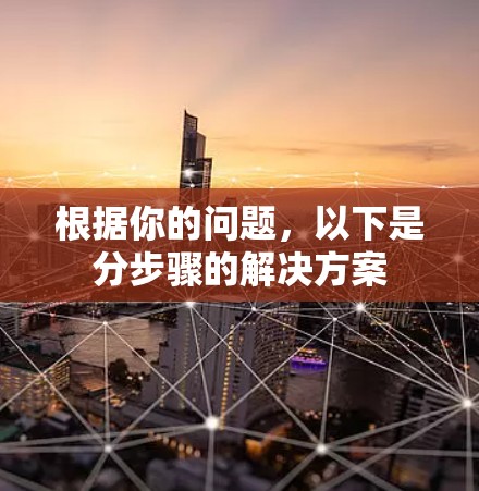 根据你的问题，以下是分步骤的解决方案