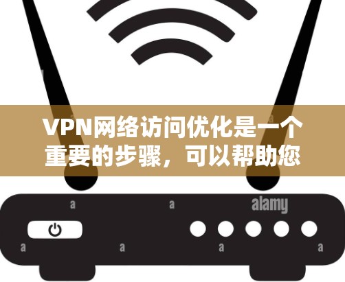 VPN网络访问优化是一个重要的步骤，可以帮助您更好地管理您的VPN体验。以下是一些常见优化步骤和注意事项