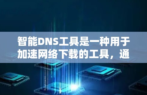 智能DNS工具是一种用于加速网络下载的工具，通过自动调整IP地址来避开网络防火墙，下载网站内容。以下是对智能DNS工具的详细介绍