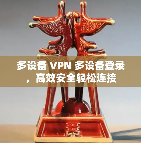多设备 VPN 多设备登录，高效安全轻松连接