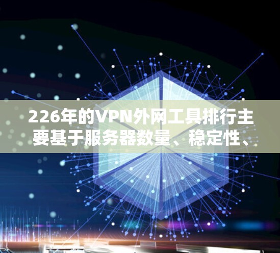 226年的VPN外网工具排行主要基于服务器数量、稳定性、价格等多方面因素，以下是一些常见的推荐工具列表