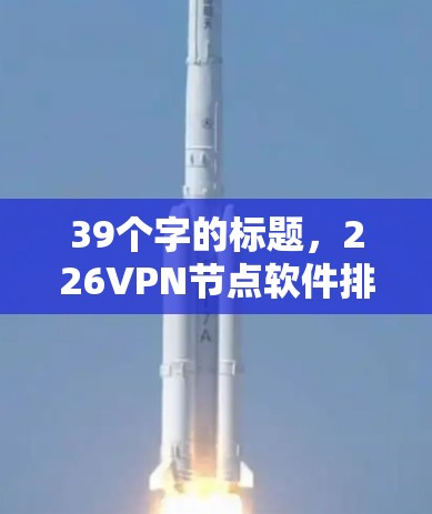 39个字的标题，226VPN节点软件排行