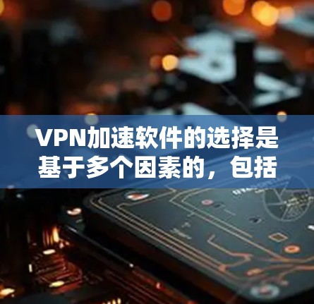 VPN加速软件的选择是基于多个因素的，包括软件的安全性、性能、兼容性和用户体验。以下是一些226年推荐的VPN加速软件，供您参考