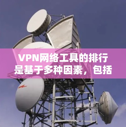 VPN网络工具的排行是基于多种因素，包括安全性、性能、易用性、价格、隐私保护、兼容性等。以下是一些226年可能会出现的VPN工具及其排名，主要基于技术进展和市场需求的变化