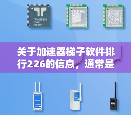 关于加速器梯子软件排行226的信息，通常是指通过特定工具或API获取最新的软件排行榜。由于截至224年的时间点，具体的排行榜可能已经不再更新，但如果你需要了解226年的软件排行，可以参考以下信息