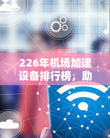 226年机场加速设备排行榜，助力高效交通解决方案