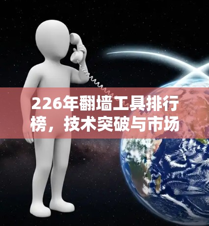 226年翻墙工具排行榜，技术突破与市场趋势