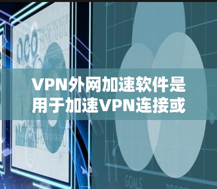 VPN外网加速软件是用于加速VPN连接或服务器的工具，旨在提升数据传输速度并保护数据安全。以下是对这些软件的详细分析