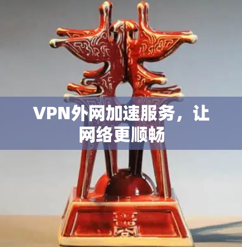 VPN外网加速服务，让网络更顺畅