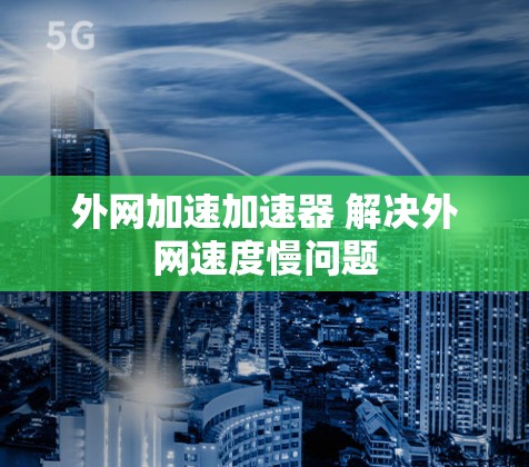 外网加速加速器 解决外网速度慢问题